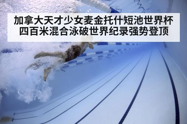 加拿大天才少女麦金托什短池世界杯四百米混合泳破世界纪录强势登顶（kaiyun）